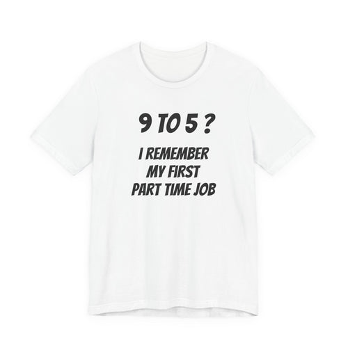 9-5? I REMEMBER MY FIRST PART TIME JOB