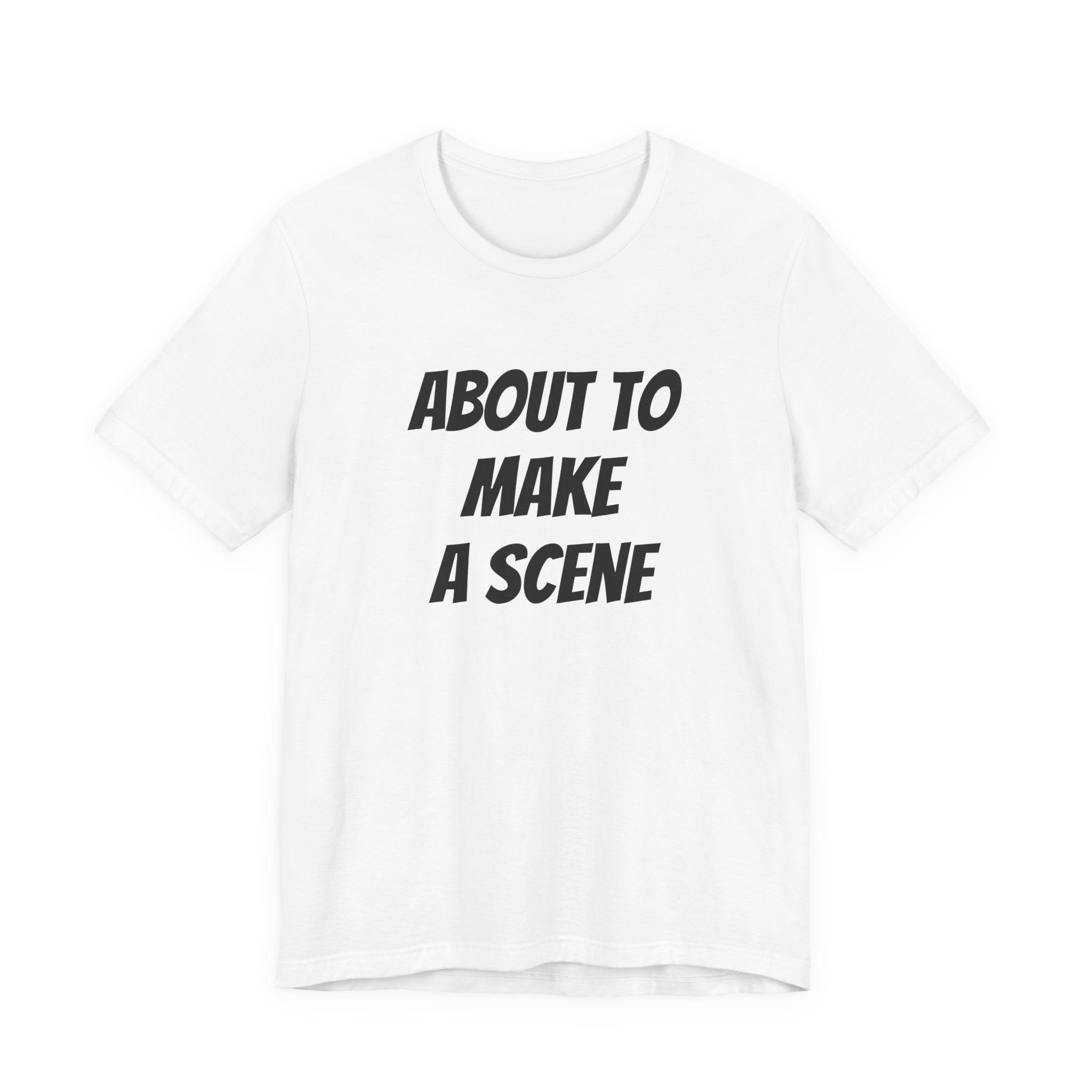 ABOUT TO MAKE A SCENE