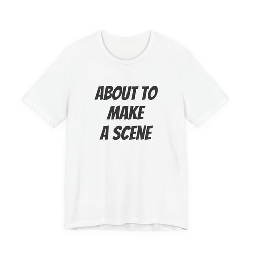 ABOUT TO MAKE A SCENE
